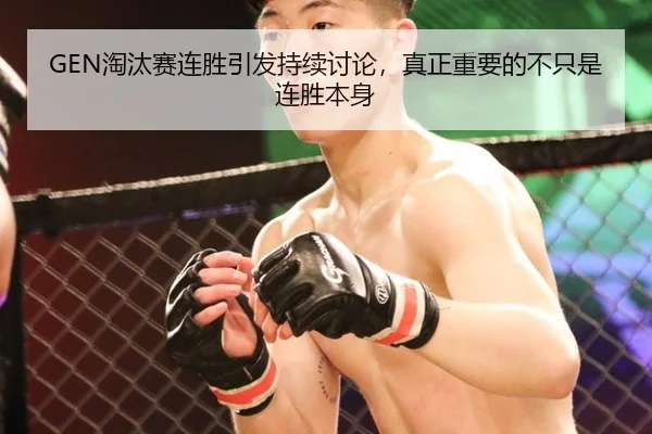 GEN淘汰赛连胜引发持续讨论，真正重要的不只是连胜本身