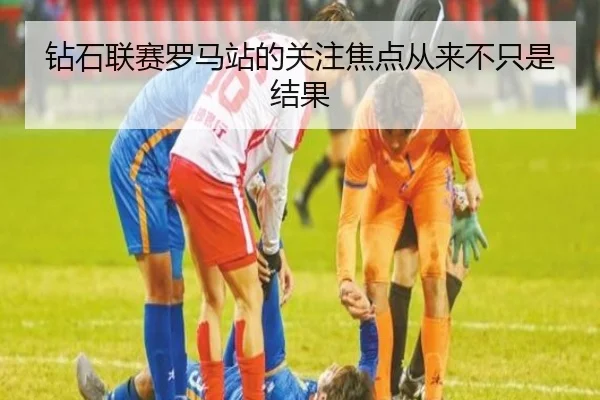 钻石联赛罗马站的关注焦点从来不只是结果