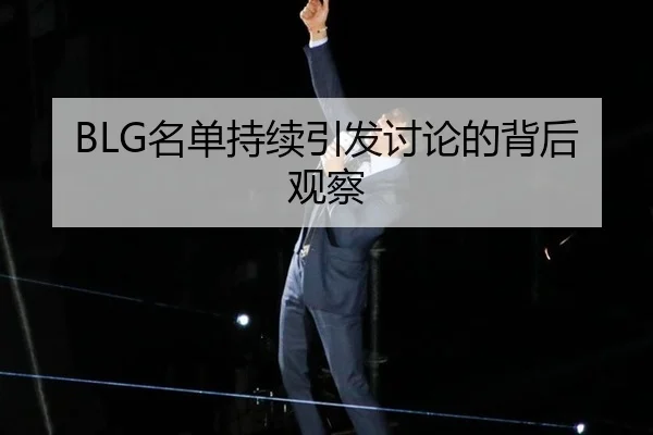 BLG名单持续引发讨论的背后观察