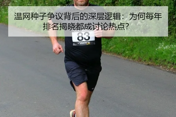 温网种子争议背后的深层逻辑：为何每年排名揭晓都成讨论热点？